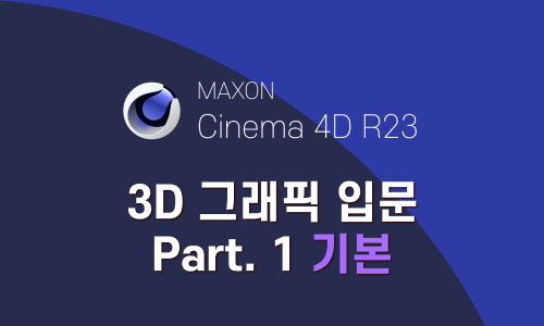 Cinema 4D R23으로 시작하는 3D 그래픽 입문 Part.1 3D 그래픽의 기본 작업