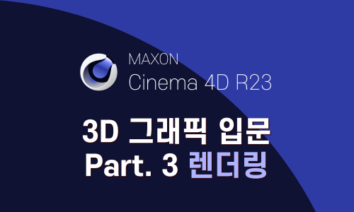 Cinema 4D R23으로 시작하는 3D 그래픽 입문 Part.3 Rendering